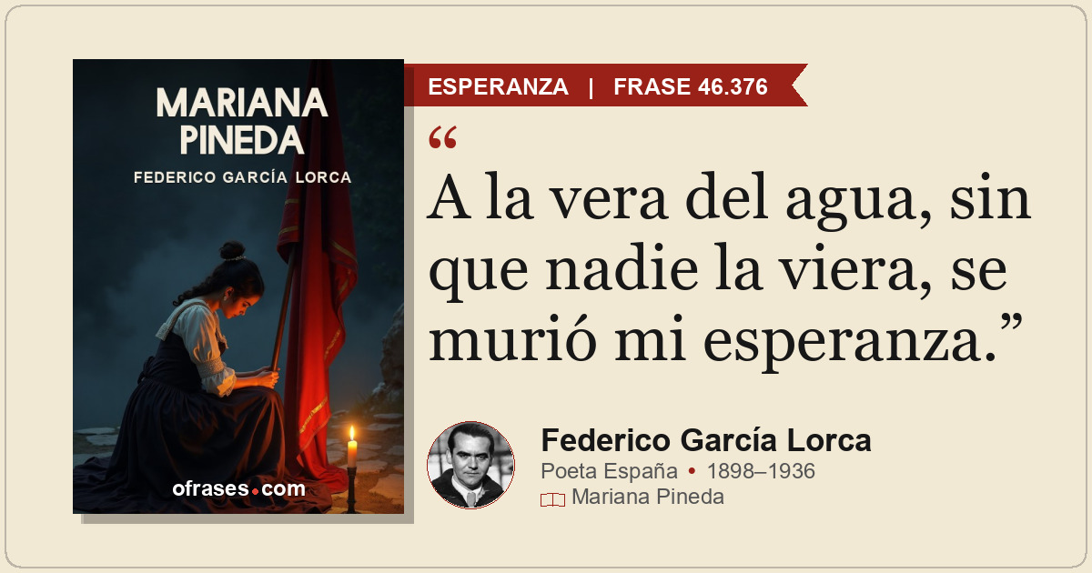 A la vera del agua, sin que nadie la viera, se murió mi esperanza.