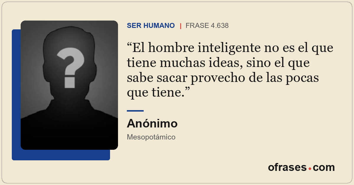 El hombre inteligente no es el que tiene muchas ideas, sino el que sabe sacar pr...