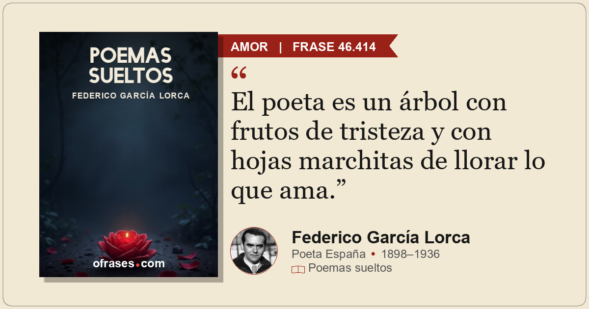 El poeta es un árbol con frutos de tristeza y con hojas marchitas de llorar lo q...