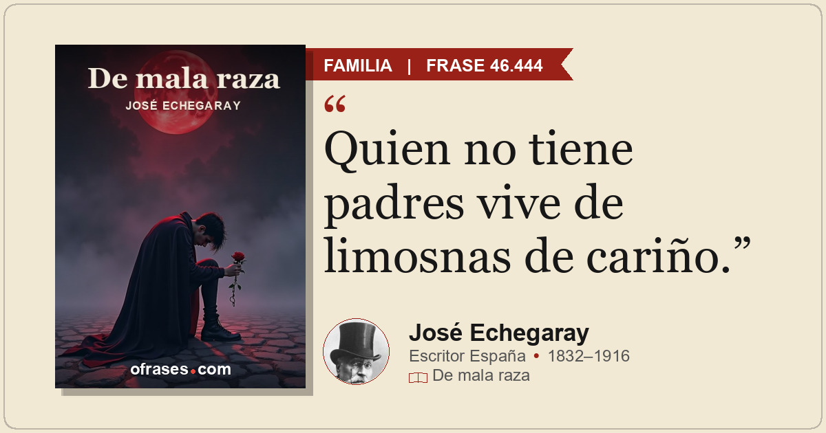 Quien no tiene padres vive de limosnas de cariño.