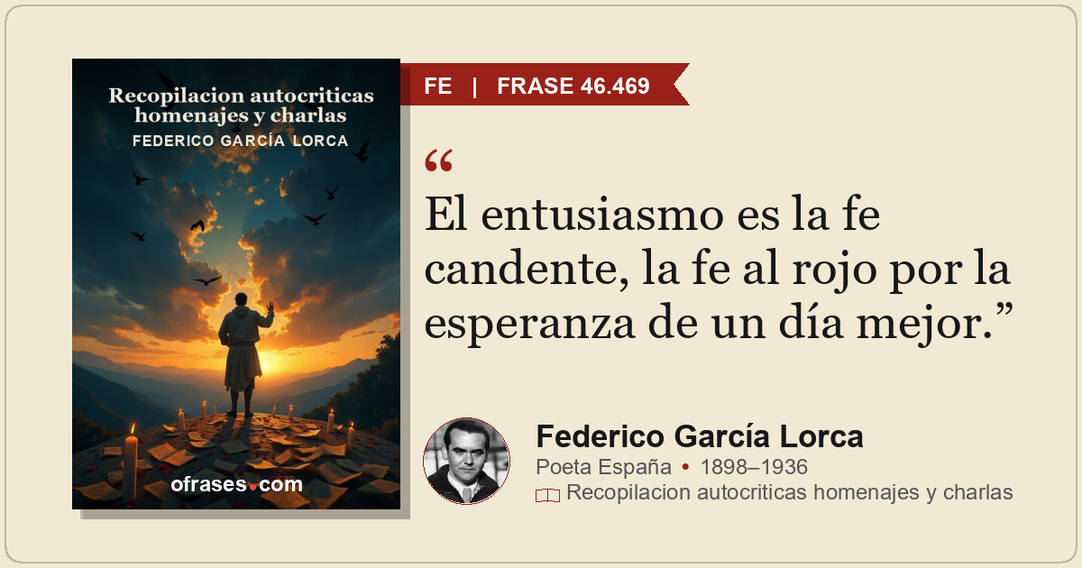 El entusiasmo es la fe candente, la fe al rojo por la esperanza de un día mejor.