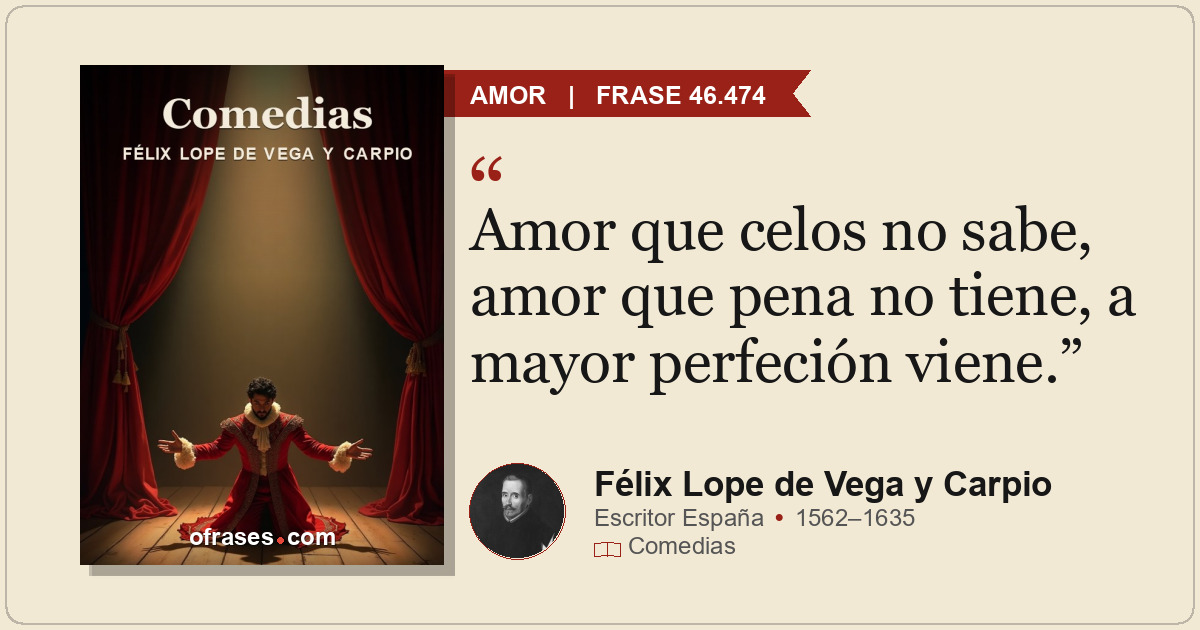 Amor que celos no sabe, amor que pena no tiene, a mayor perfeción viene.