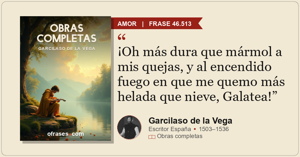 ¡Oh más dura que mármol a mis quejas, y al encendido fuego en que me quemo más h...