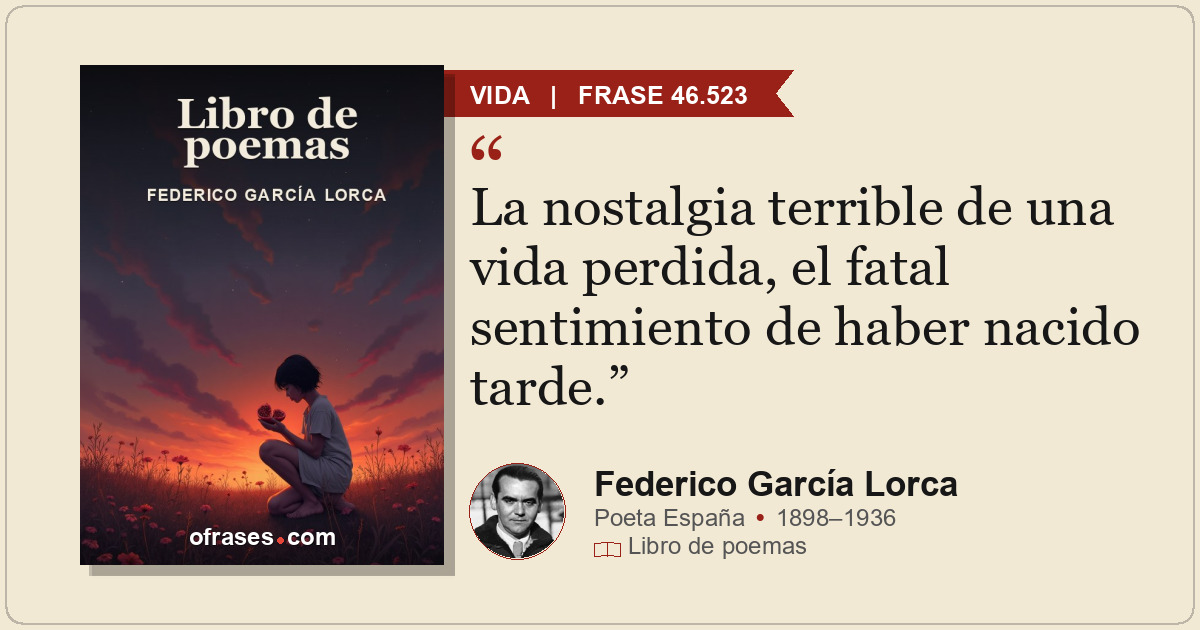 La nostalgia terrible de una vida perdida, el fatal sentimiento de haber nacido...