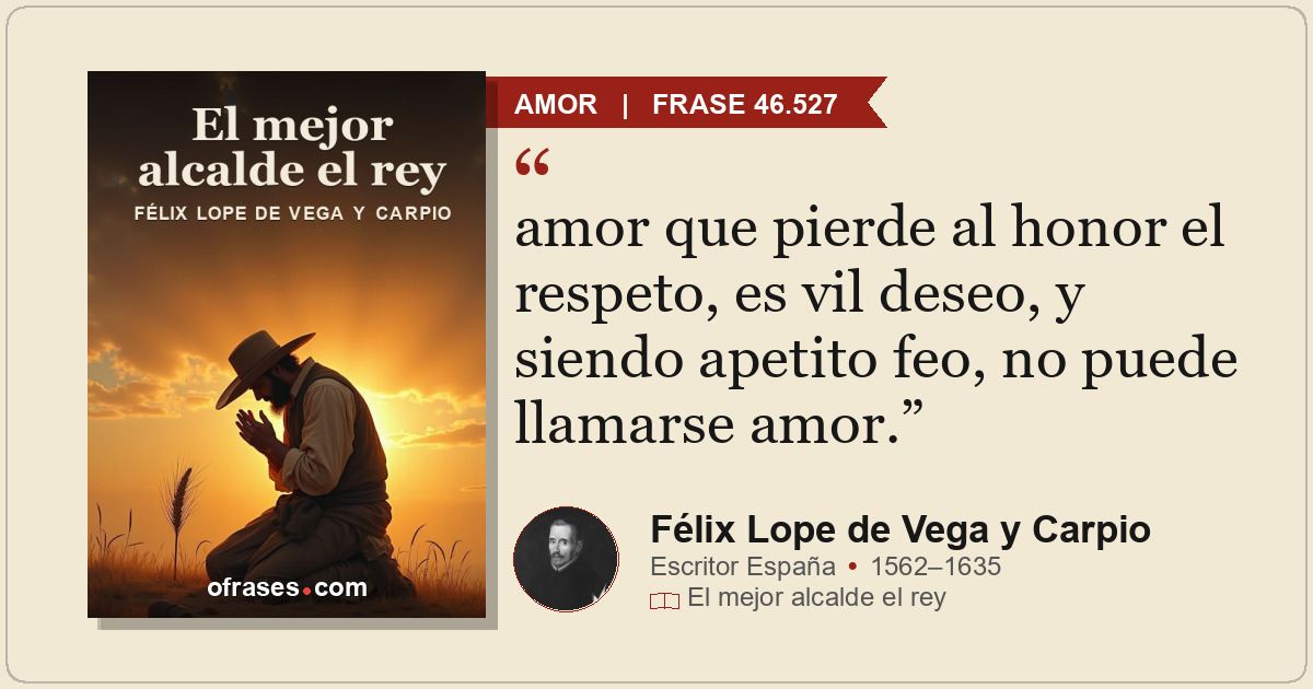 amor que pierde al honor el respeto, es vil deseo, y siendo apetito feo, no pued...