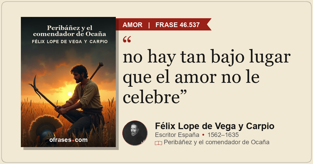 no hay tan bajo lugar que el amor no le celebre