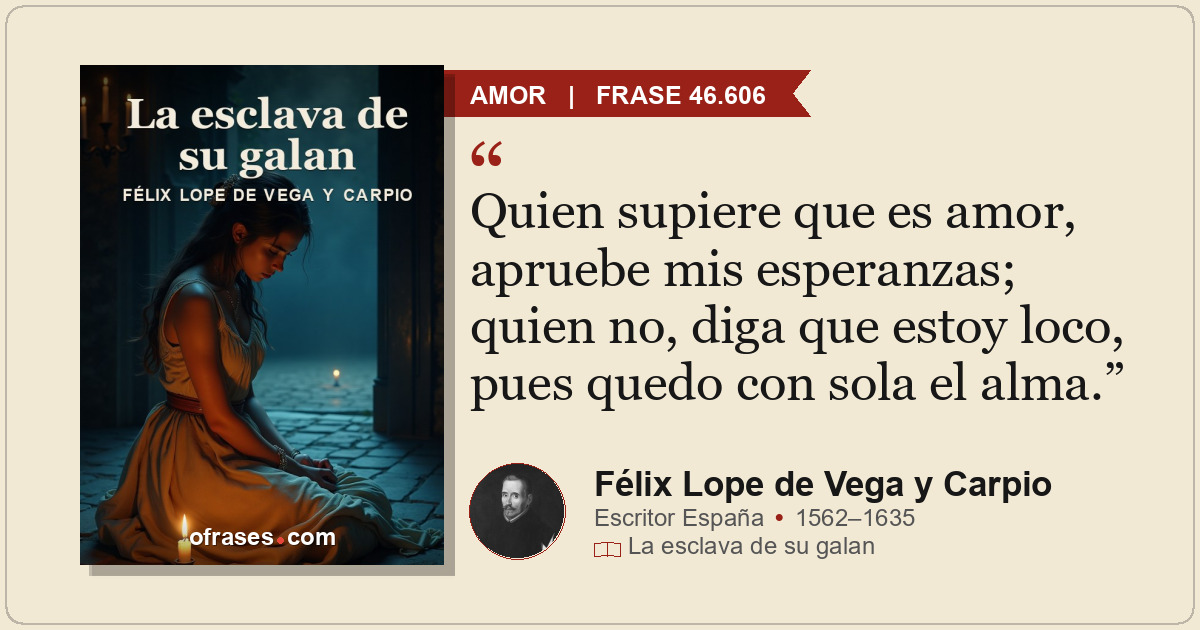 Quien supiere que es amor, apruebe mis esperanzas; quien no, diga que estoy loco...