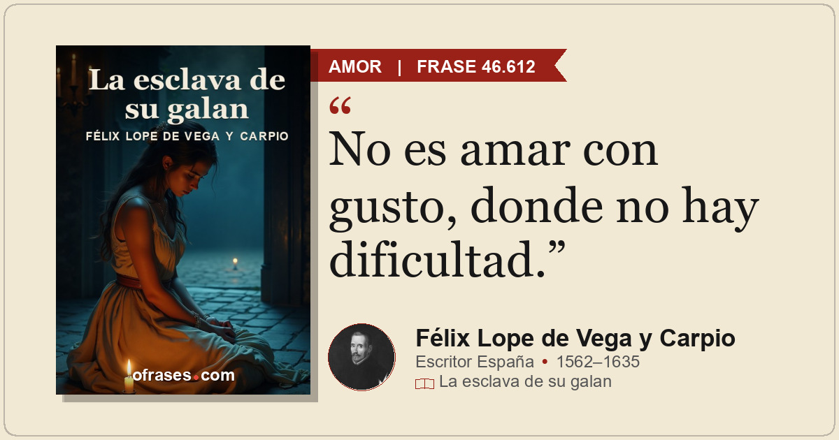 No es amar con gusto, donde no hay dificultad.