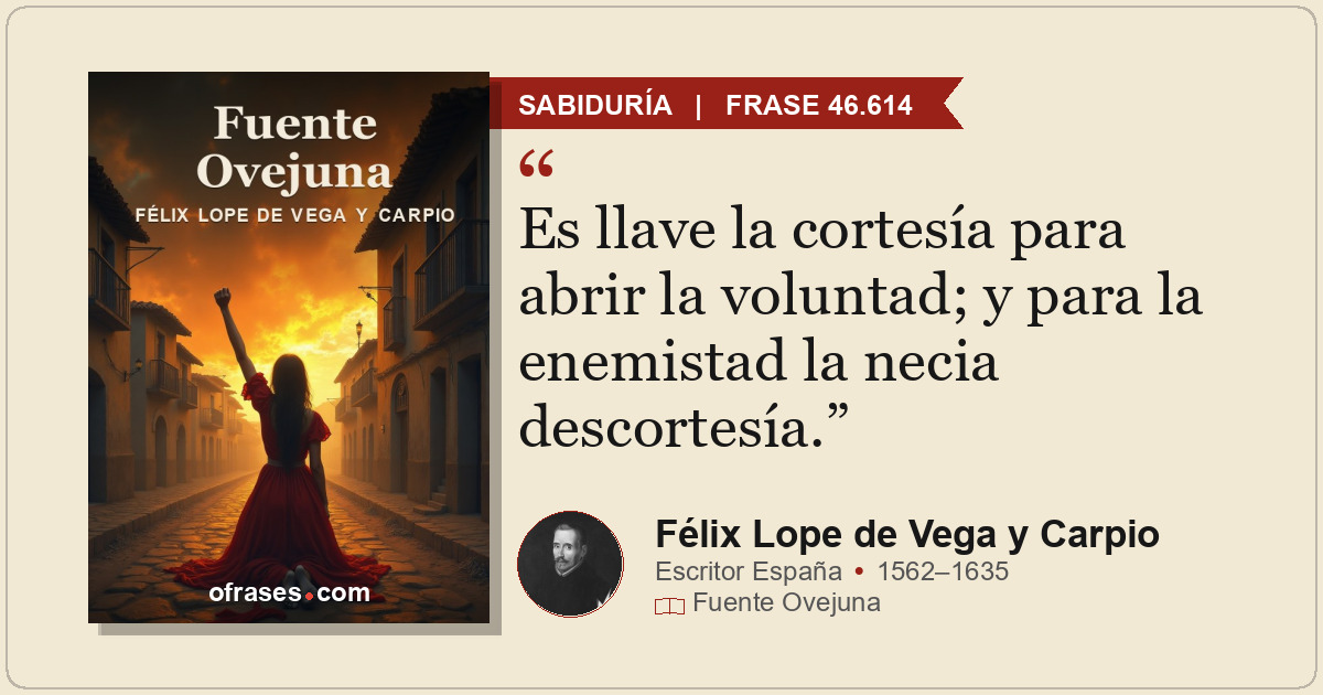 Es llave la cortesía para abrir la voluntad; y para la enemistad la necia descor...