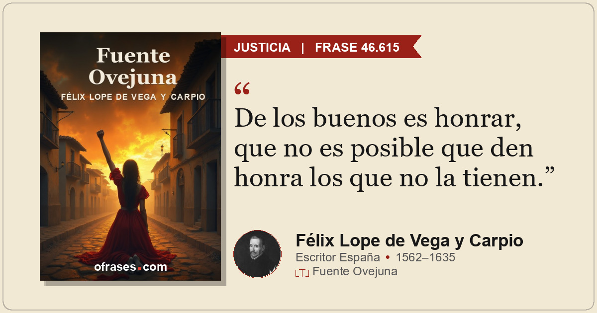 De los buenos es honrar, que no es posible que den honra los que no la tienen.