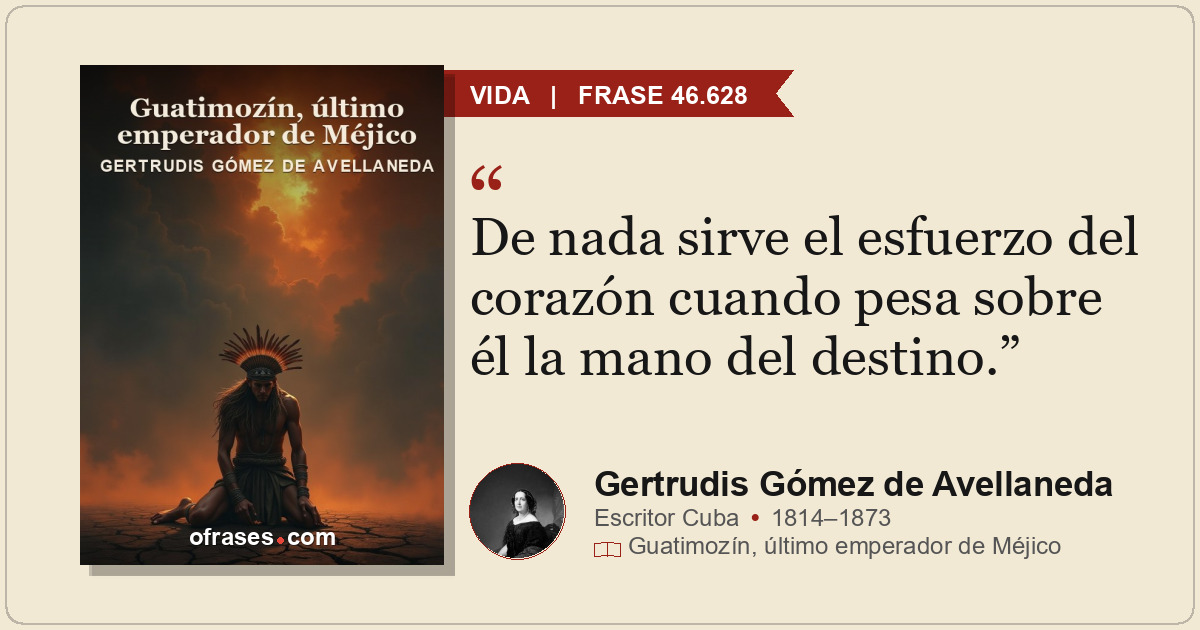 De nada sirve el esfuerzo del corazón cuando pesa sobre él la mano del destino.