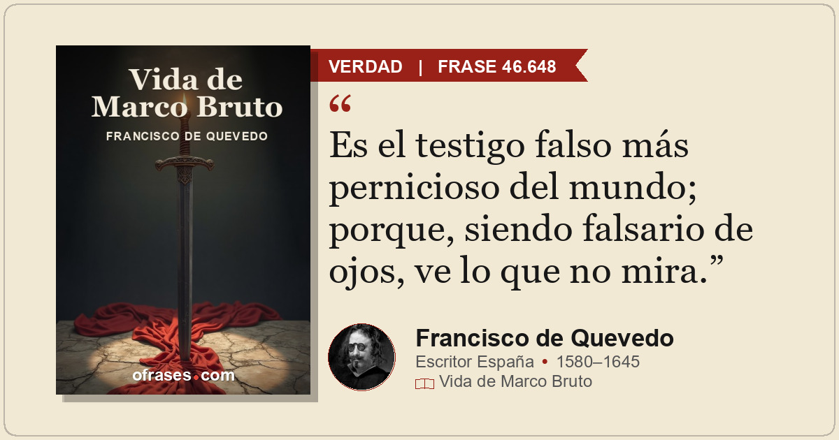Es el testigo falso más pernicioso del mundo; porque, siendo falsario de ojos, v...