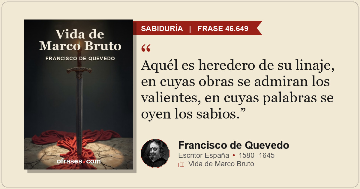 Aquél es heredero de su linaje, en cuyas obras se admiran los valientes, en cuya...