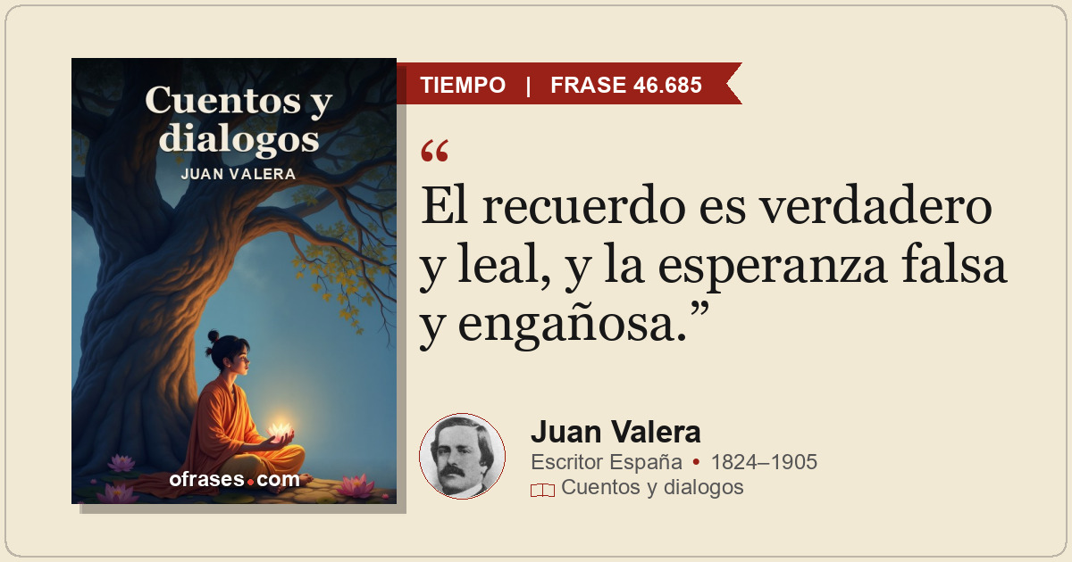 El recuerdo es verdadero y leal, y la esperanza falsa y engañosa.