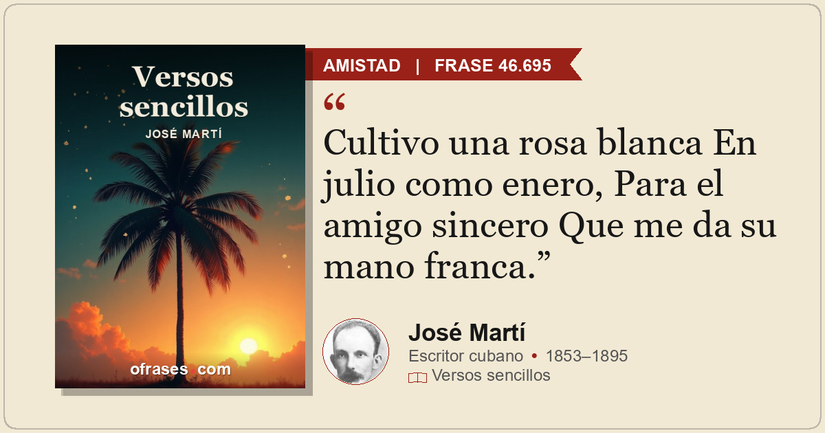 Cultivo una rosa blanca En julio como enero, Para el amigo sincero Que me da su...