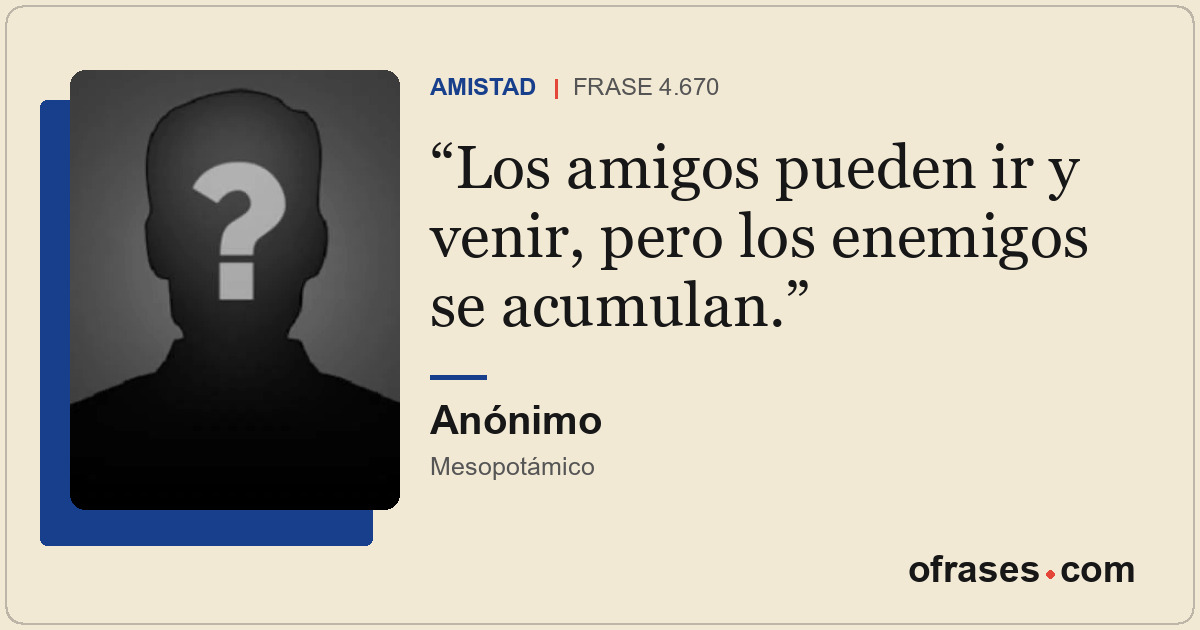 Los amigos pueden ir y venir, pero los enemigos se acumulan.