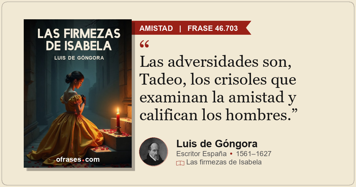Las adversidades son, Tadeo, los crisoles que examinan la amistad y califican lo...