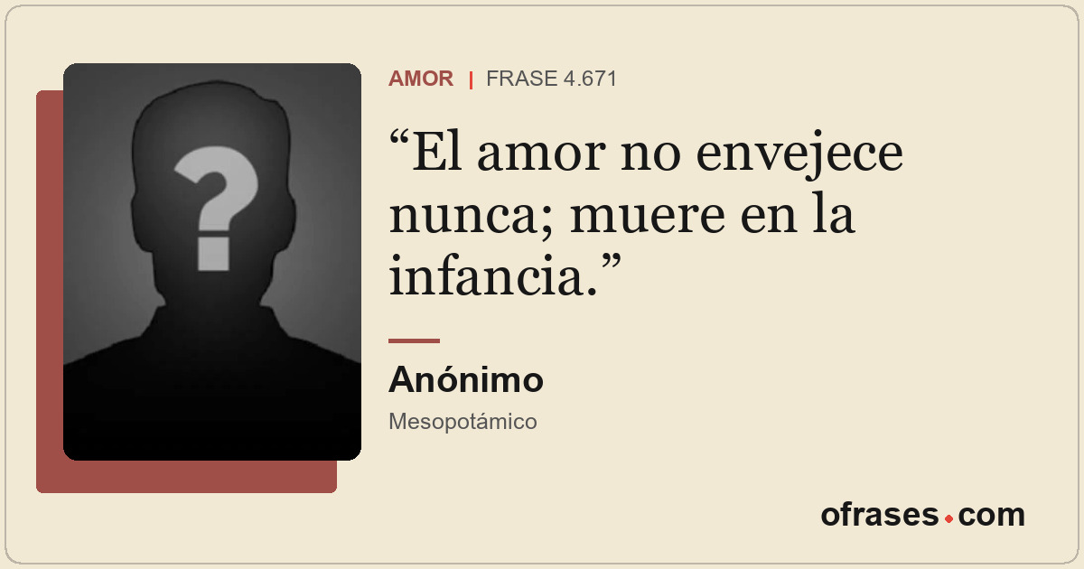 El amor no envejece nunca; muere en la infancia.