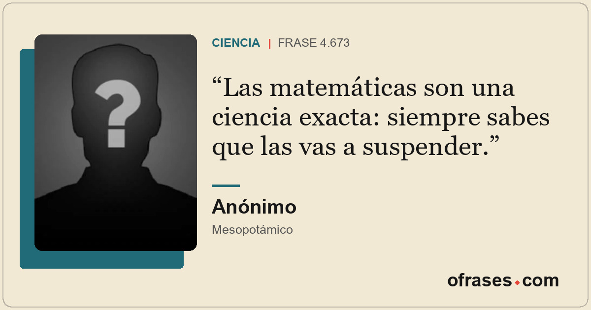 Las matemáticas son una ciencia exacta: siempre sabes que las vas a suspender.