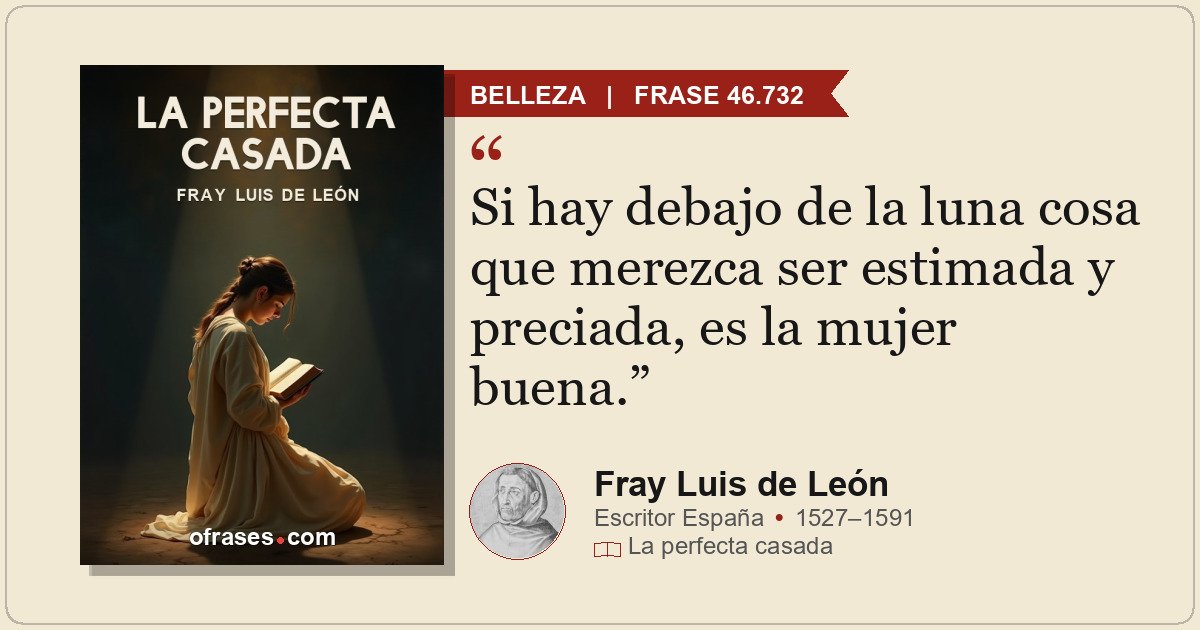 Si hay debajo de la luna cosa que merezca ser estimada y preciada, es la mujer b...