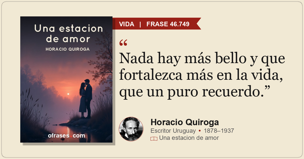 Nada hay más bello y que fortalezca más en la vida, que un puro recuerdo.