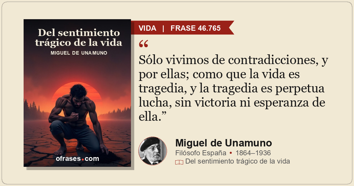 Sólo vivimos de contradicciones, y por ellas; como que la vida es tragedia, y la...