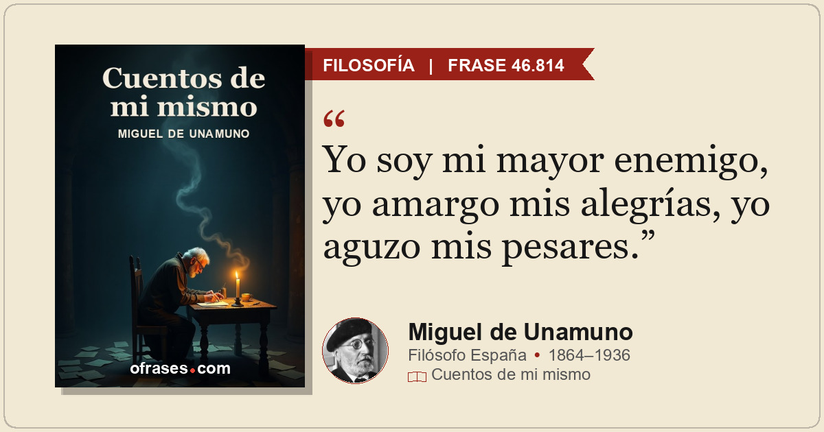 Yo soy mi mayor enemigo, yo amargo mis alegrías, yo aguzo mis pesares.