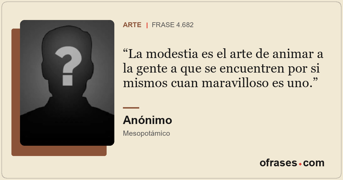 La modestia es el arte de animar a la gente a que se encuentren por si mismos cu...