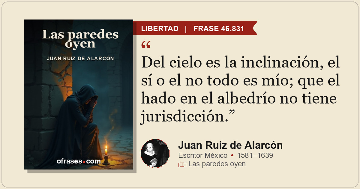 Del cielo es la inclinación, el sí o el no todo es mío; que el hado en el albedr...