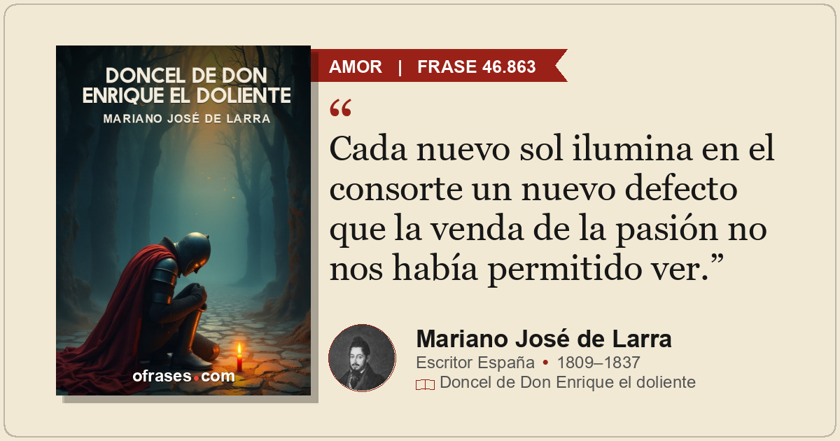 Cada nuevo sol ilumina en el consorte un nuevo defecto que la venda de la pasión...