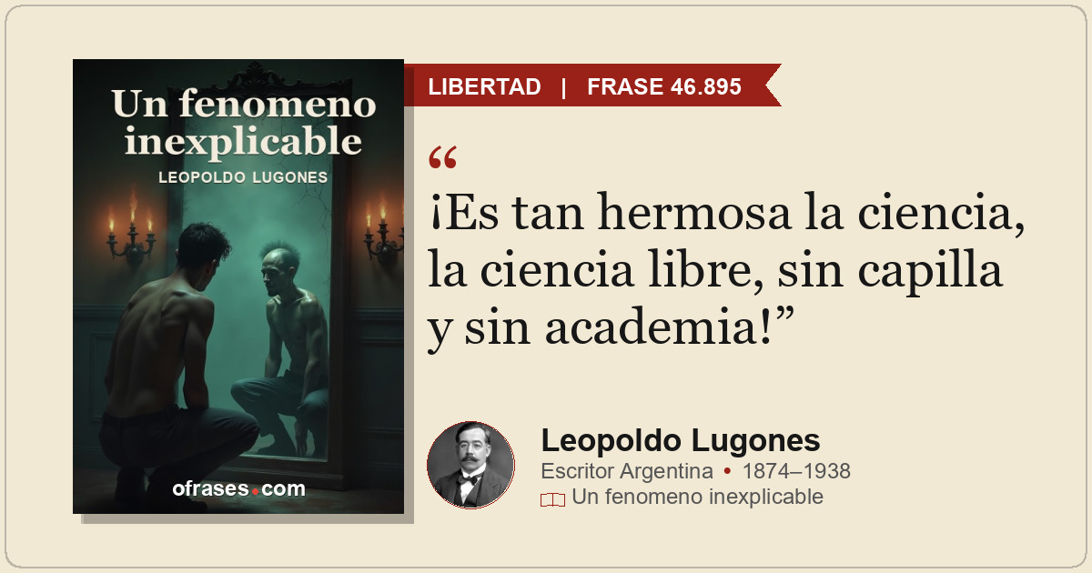 ¡Es tan hermosa la ciencia, la ciencia libre, sin capilla y sin academia!