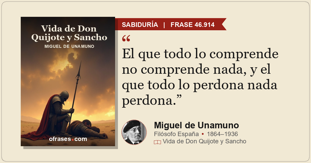 El que todo lo comprende no comprende nada, y el que todo lo perdona nada perdon...