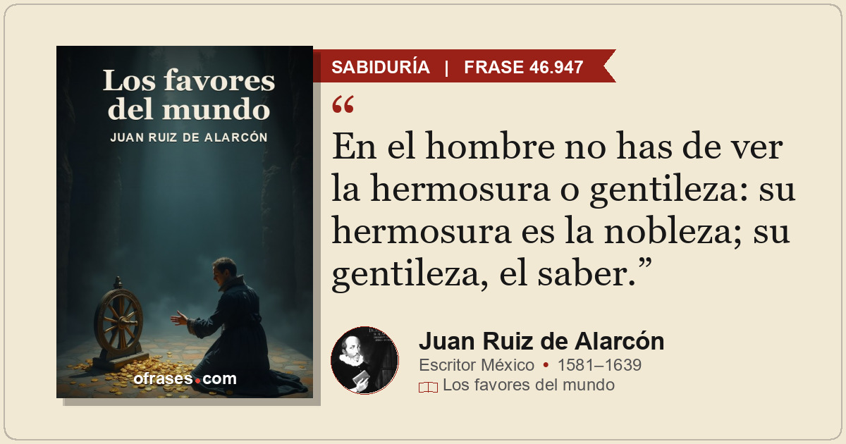 En el hombre no has de ver la hermosura o gentileza: su hermosura es la nobleza;...