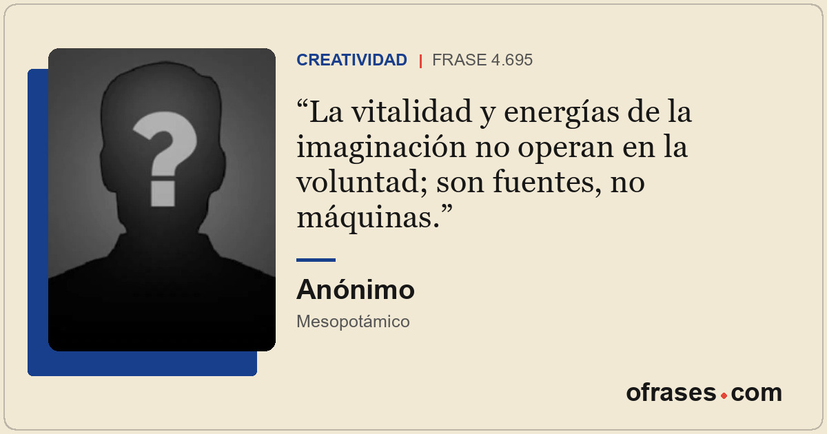 La vitalidad y energías de la imaginación no operan en la voluntad; son fuentes,...