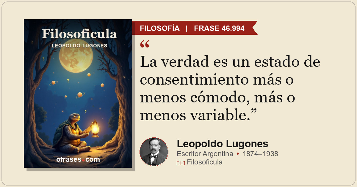 La verdad es un estado de consentimiento más o menos cómodo, más o menos variabl...