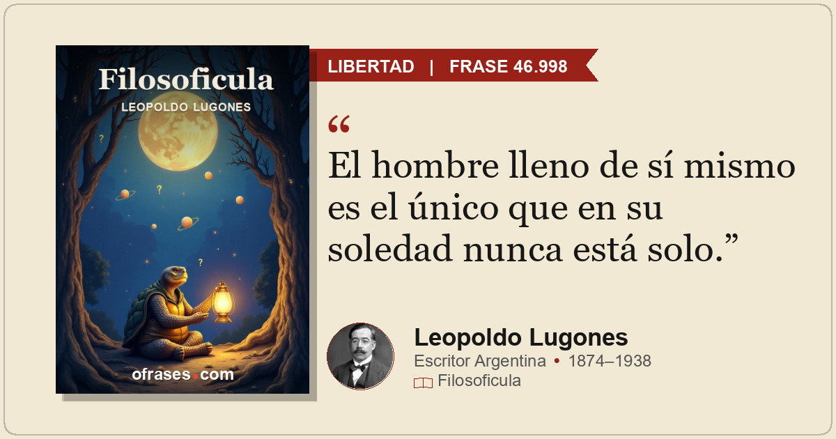 El hombre lleno de sí mismo es el único que en su soledad nunca está solo.