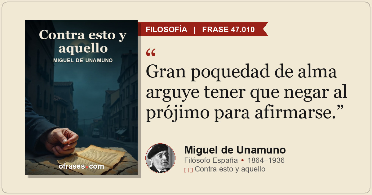 Gran poquedad de alma arguye tener que negar al prójimo para afirmarse.