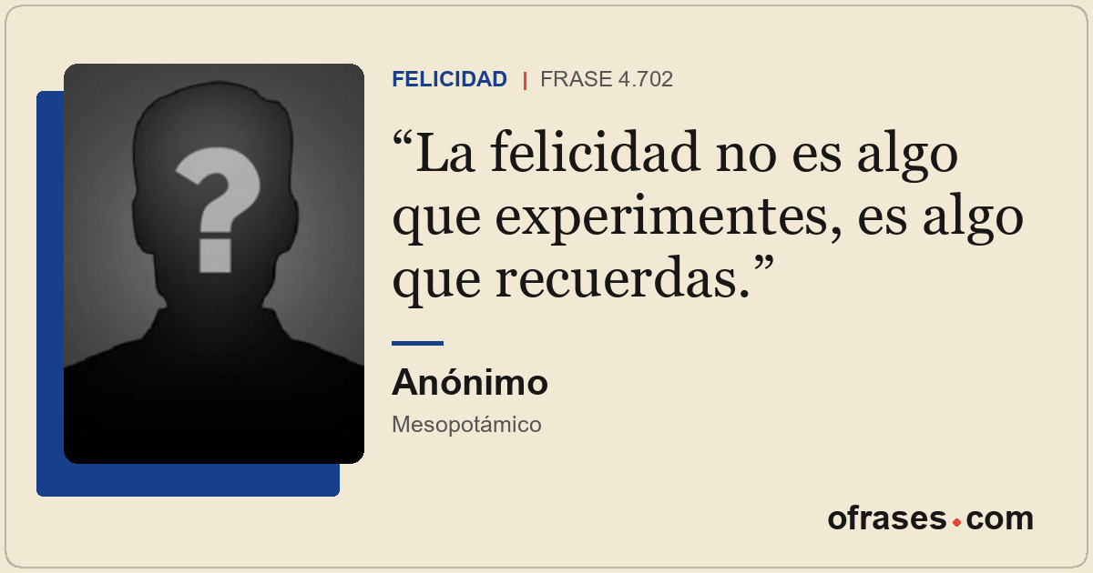 La felicidad no es algo que experimentes, es algo que recuerdas.