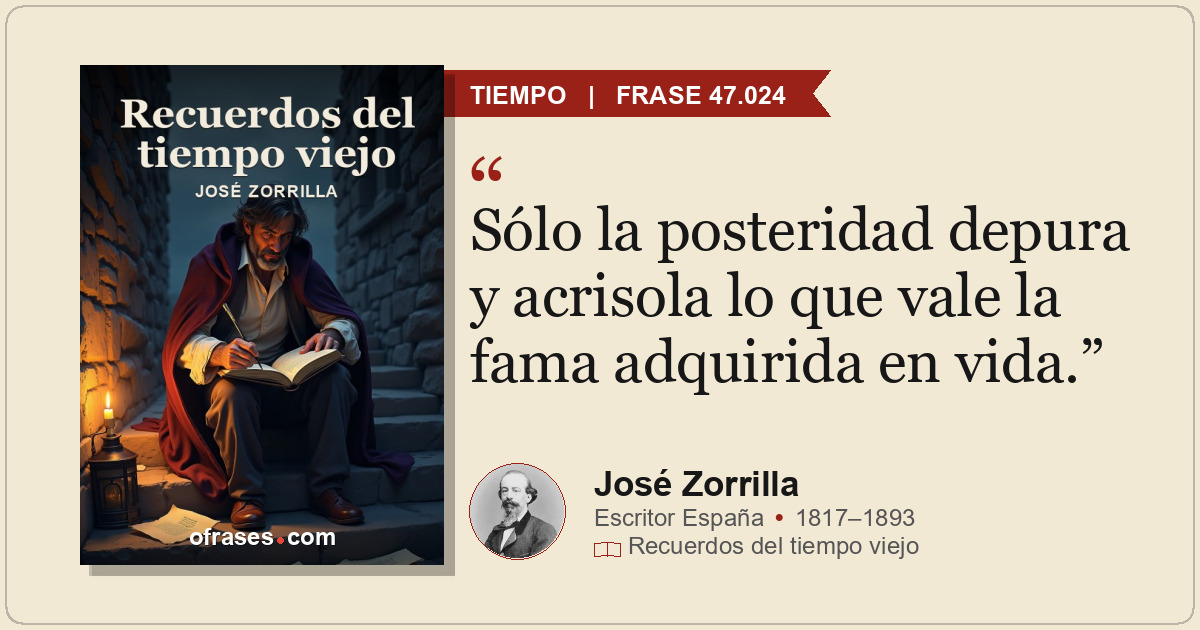 Sólo la posteridad depura y acrisola lo que vale la fama adquirida en vida.