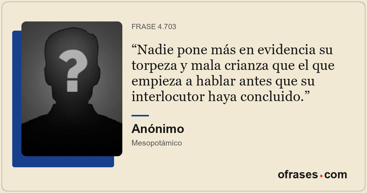 Nadie pone más en evidencia su torpeza y mala crianza que el que empieza a habla...