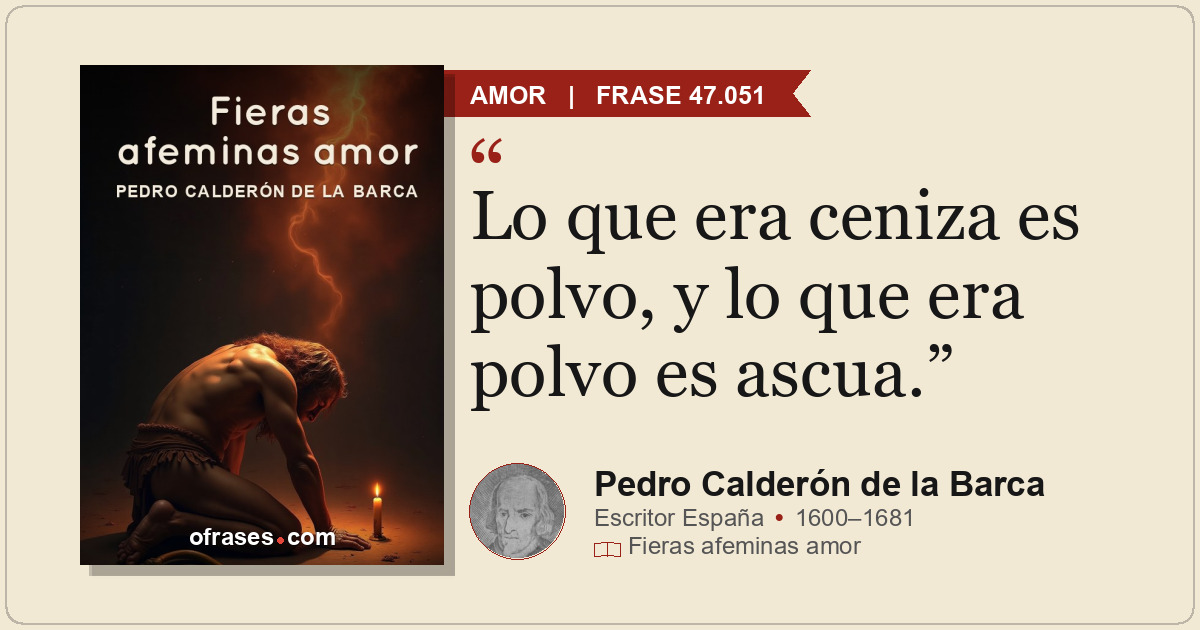Lo que era ceniza es polvo, y lo que era polvo es ascua.