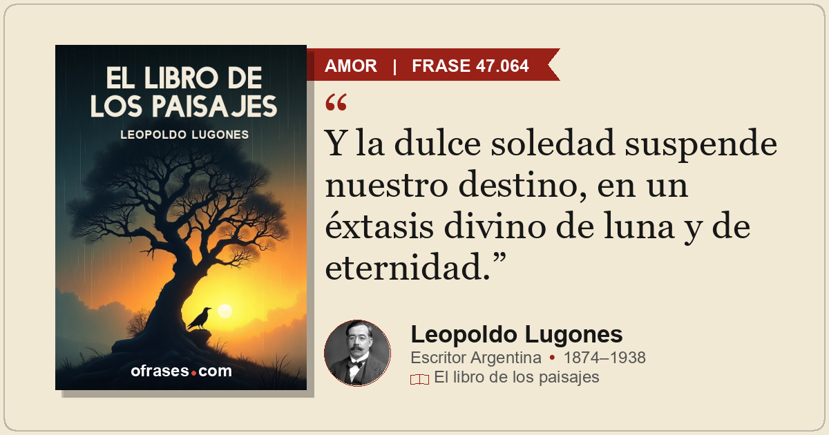 Y la dulce soledad suspende nuestro destino, en un éxtasis divino de luna y de e...