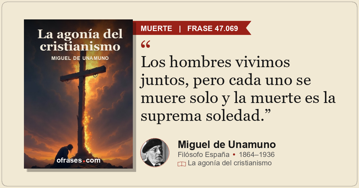 Los hombres vivimos juntos, pero cada uno se muere solo y la muerte es la suprem...
