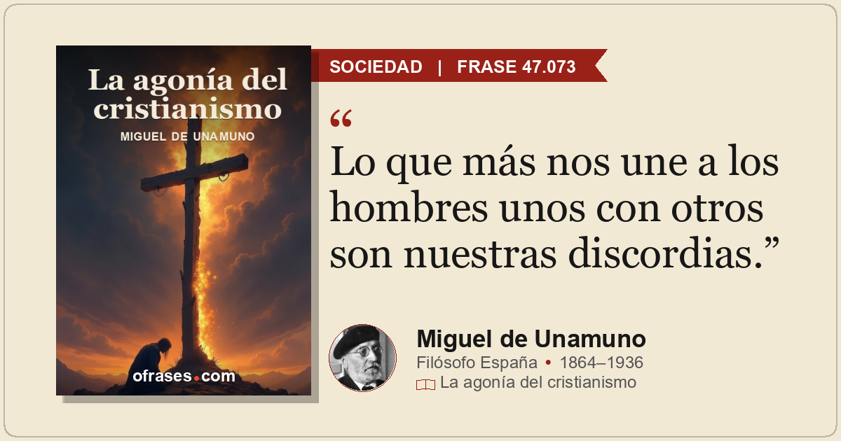 Lo que más nos une a los hombres unos con otros son nuestras discordias.