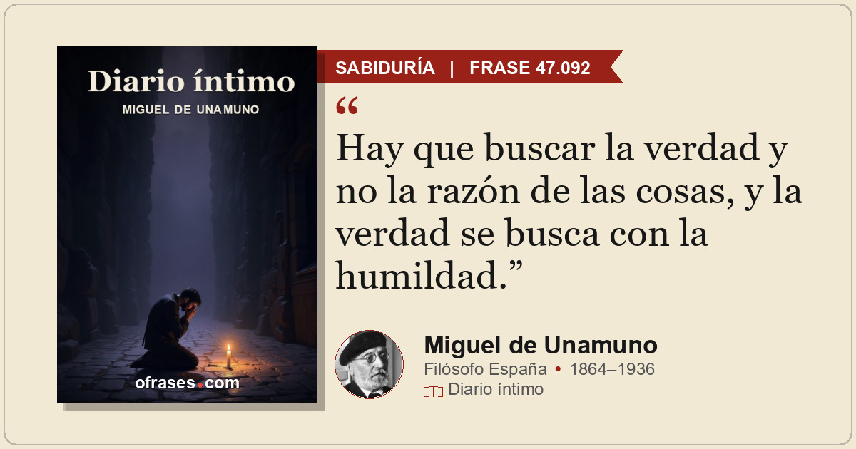Hay que buscar la verdad y no la razón de las cosas, y la verdad se busca con la...