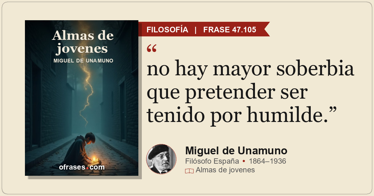 no hay mayor soberbia que pretender ser tenido por humilde.