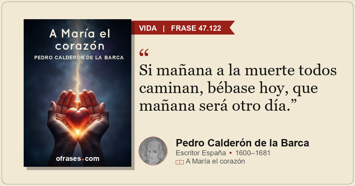 Si mañana a la muerte todos caminan, bébase hoy, que mañana será otro día.