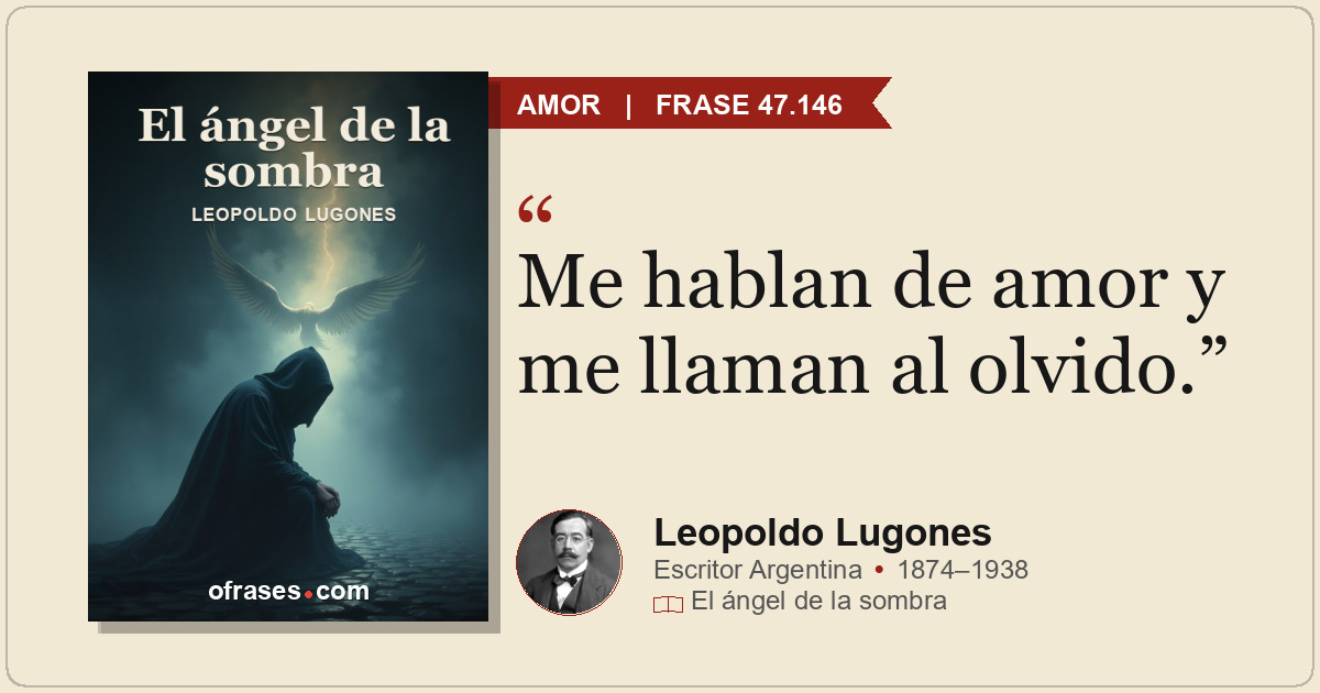 Me hablan de amor y me llaman al olvido.