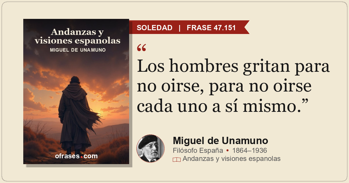 Los hombres gritan para no oirse, para no oirse cada uno a sí mismo.