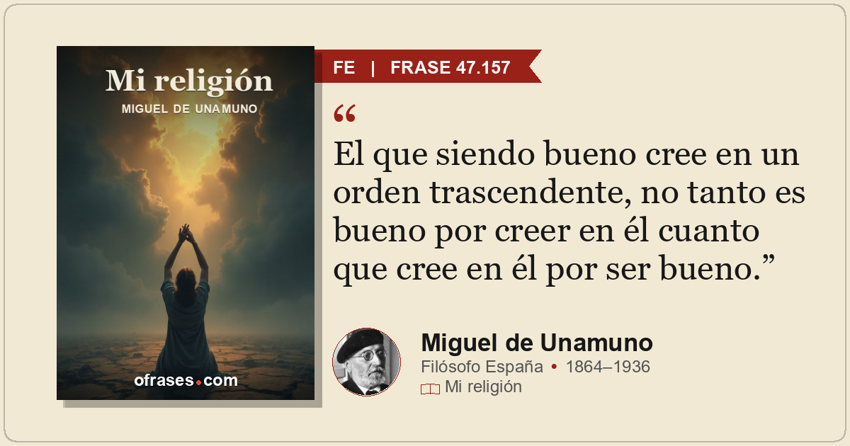 El que siendo bueno cree en un orden trascendente, no tanto es bueno por creer e...